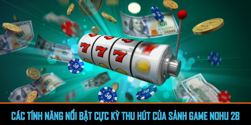 Các tính năng nổi bật cực kỳ thu hút của sảnh game nohu 28