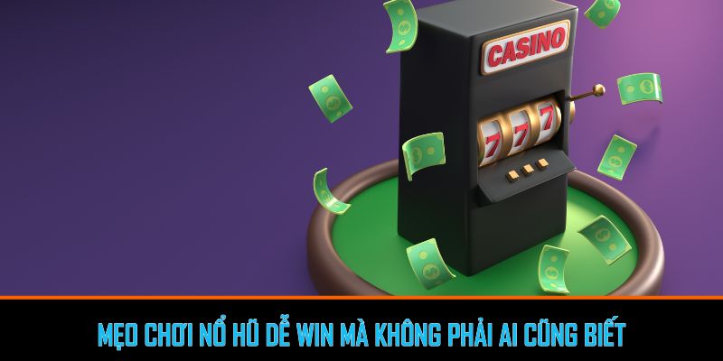 Mẹo chơi nổ hũ đổi thưởng dễ win mà không phải ai cũng biết