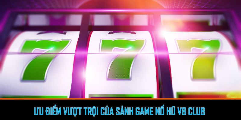 Ưu điểm vượt trội của sảnh Game nổ hũ V8 Club