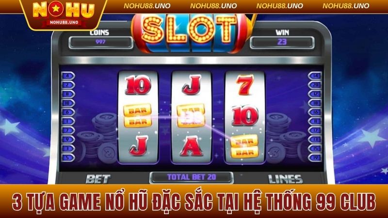3 tựa game nổ hũ đặc sắc tại hệ thống 99 Club