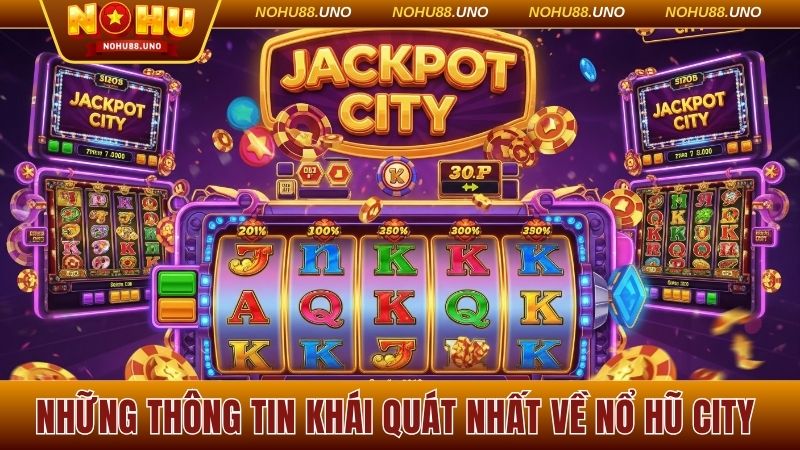 Những thông tin khái quát nhất về Nổ hũ City 